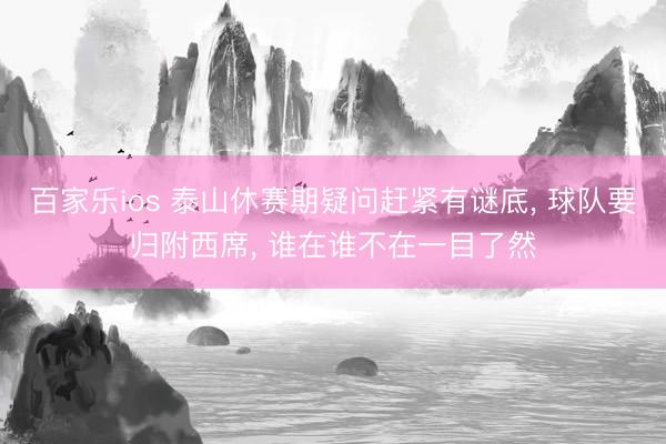百家乐ios 泰山休赛期疑问赶紧有谜底， 球队要归附西席， 谁在谁不在一目了然