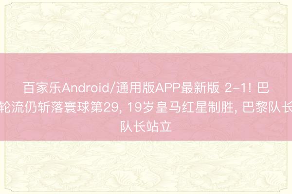 百家乐Android/通用版APP最新版 2-1! 巴西大轮流仍斩落寰球第29， 19岁皇马红星制胜， 巴黎队长站立