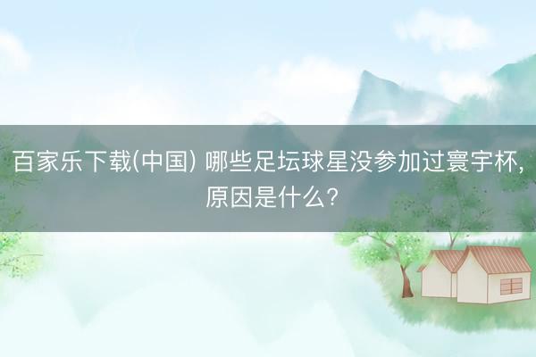 百家乐下载(中国) 哪些足坛球星没参加过寰宇杯， 原因是什么?