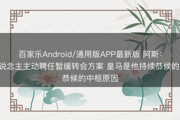 百家乐Android/通用版APP最新版 阿斯：B席本东说念主主动聘任暂缓转会方案 皇马是他持续恭候的中枢原因