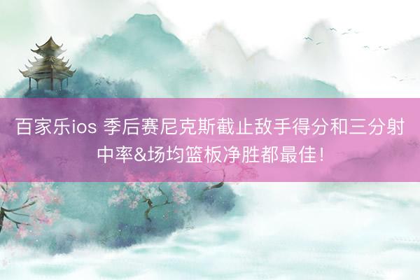 百家乐ios 季后赛尼克斯截止敌手得分和三分射中率&场均篮板净胜都最佳！