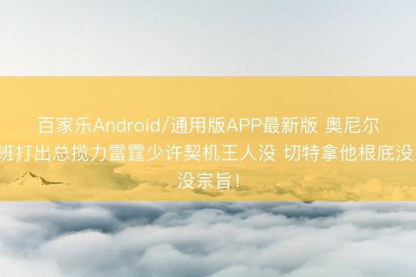 百家乐Android/通用版APP最新版 奥尼尔:文班打出总揽力雷霆少许契机王人没 切特拿他根底没宗旨!