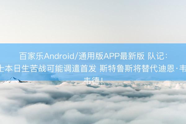 百家乐Android/通用版APP最新版 队记：骑士本日生苦战可能调遣首发 斯特鲁斯将替代迪恩·韦德！
