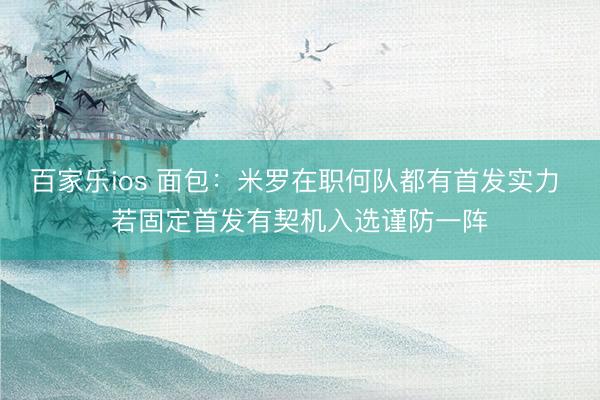 百家乐ios 面包:米罗在职何队都有首发实力 若固定首发有契机入选谨防一阵