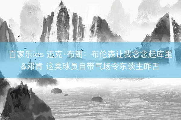百家乐ios 迈克·布朗：布伦森让我念念起库里&邓肯 这类球员自带气场令东谈主咋舌