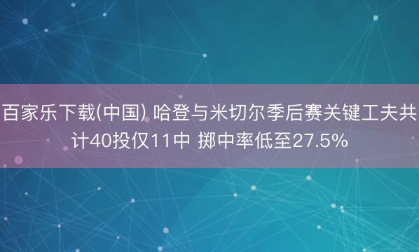 百家乐下载(中国) 哈登与米切尔季后赛关键工夫共计40投仅11中 掷中率低至27.5%