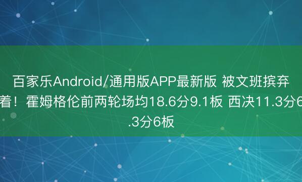 百家乐Android/通用版APP最新版 被文班摈弃彰着！霍姆格伦前两轮场均18.6分9.1板 西决11.3分6板