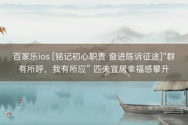 百家乐ios [铭记初心职责 奋进陈诉征途]“群有所呼，我有所应” 匹夫宜居幸福感攀升