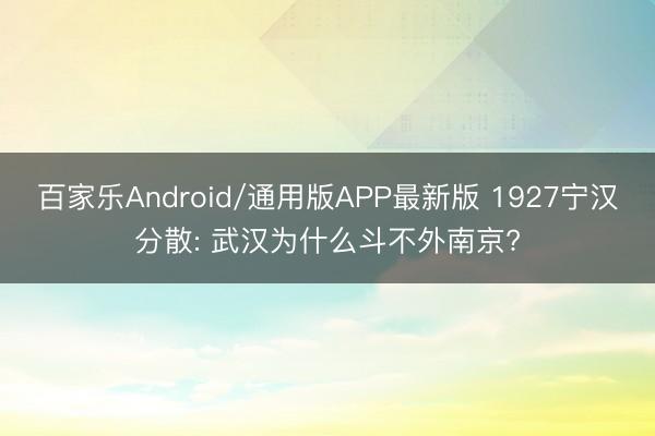 百家乐Android/通用版APP最新版 1927宁汉分散: 武汉为什么斗不外南京?