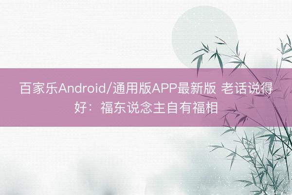 百家乐Android/通用版APP最新版 老话说得好：福东说念主自有福相
