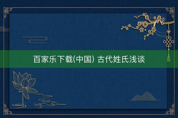 百家乐下载(中国) 古代姓氏浅谈