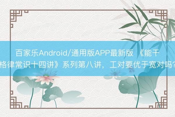 百家乐Android/通用版APP最新版 《能干格律常识十四讲》系列第八讲，工对要优于宽对吗？