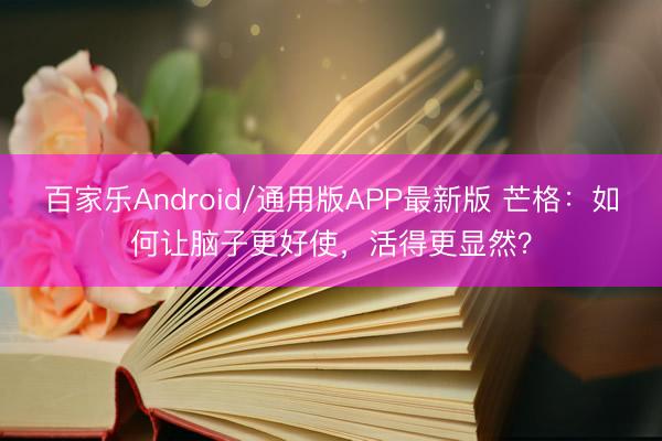 百家乐Android/通用版APP最新版 芒格：如何让脑子更好使，活得更显然？