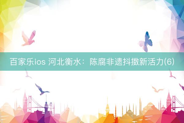 百家乐ios 河北衡水：陈腐非遗抖擞新活力(6)