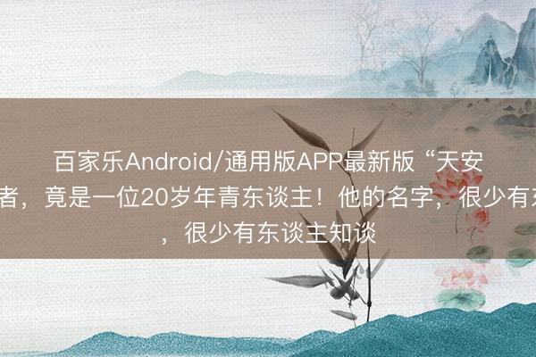 百家乐Android/通用版APP最新版 “天安门”的探究者,竟是一位20岁年青东谈主!他的名字,很少有东谈主知谈
