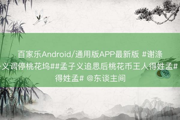 百家乐Android/通用版APP最新版 #谢涤葵陈述孟子义调停桃花坞##孟子义追思后桃花币王人得姓孟# @东谈主间