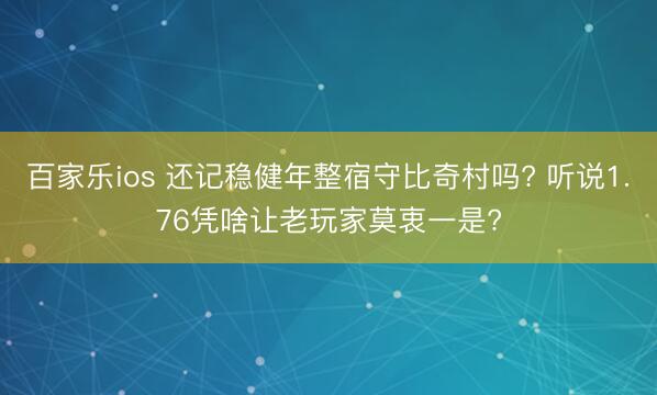 百家乐ios 还记稳健年整宿守比奇村吗? 听说1.76凭啥让老玩家莫衷一是?