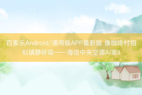 百家乐Android/通用版APP最新版 像咖啡村相似镇静呼吸——海信中央空调Ai家II
