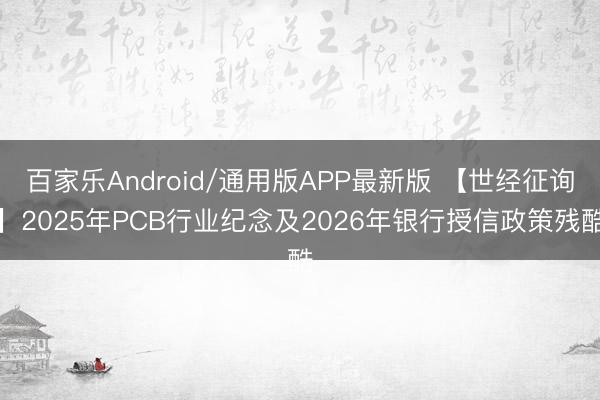 百家乐Android/通用版APP最新版 【世经征询】2025年PCB行业纪念及2026年银行授信政策残酷