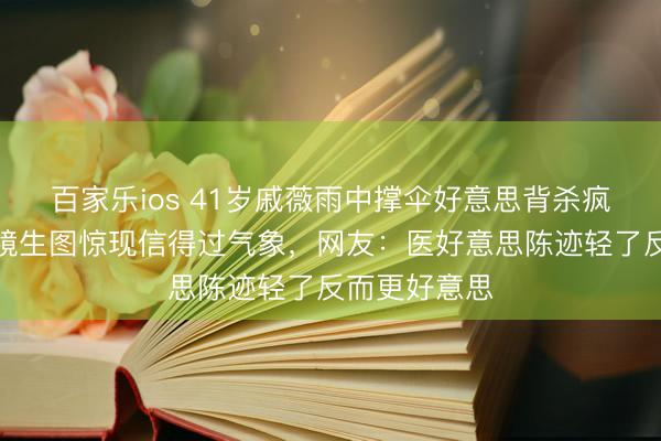 百家乐ios 41岁戚薇雨中撑伞好意思背杀疯全网！无滤镜生图惊现信得过气象，网友：医好意思陈迹轻了反而更好意思