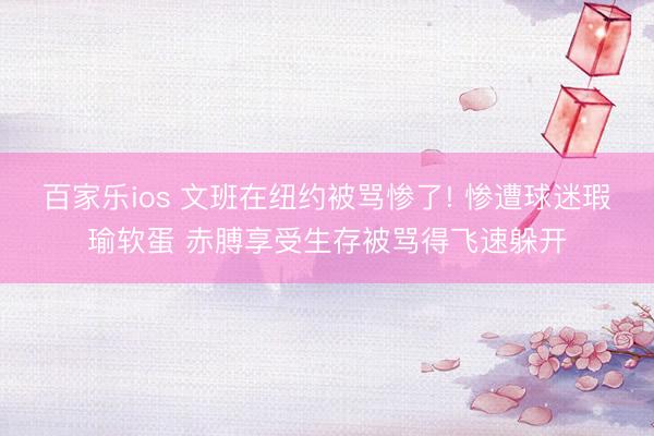 百家乐ios 文班在纽约被骂惨了! 惨遭球迷瑕瑜软蛋 赤膊享受生存被骂得飞速躲开