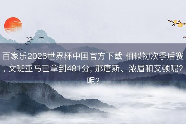 百家乐2026世界杯中国官方下载 相似初次季后赛， 文班亚马已拿到481分， 那唐斯、浓眉和艾顿呢?