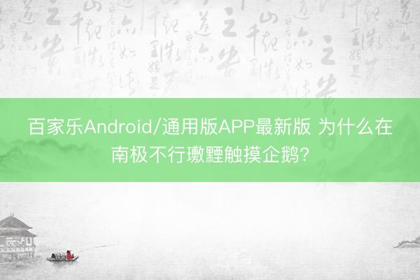 百家乐Android/通用版APP最新版 为什么在南极不行璷黫触摸企鹅?