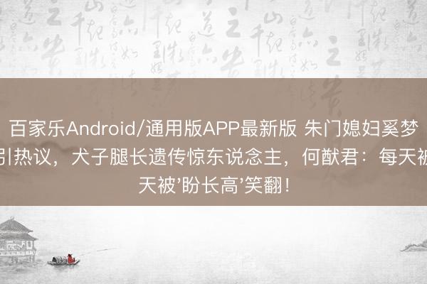百家乐Android/通用版APP最新版 朱门媳妇奚梦瑶红毯造型再引热议,犬子腿长遗传惊东说念主,何猷君:每天被'盼长高'笑翻!