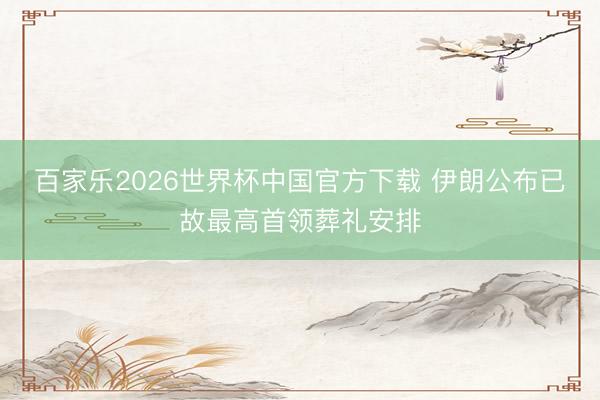 百家乐2026世界杯中国官方下载 伊朗公布已故最高首领葬礼安排