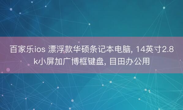 百家乐ios 漂浮款华硕条记本电脑， 14英寸2.8k小屏加广博框键盘， 目田办公用