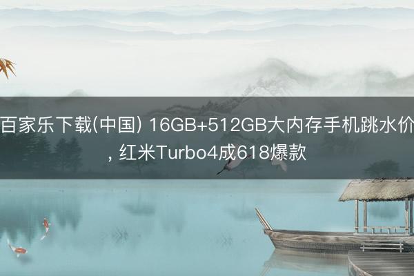 百家乐下载(中国) 16GB+512GB大内存手机跳水价， 红米Turbo4成618爆款