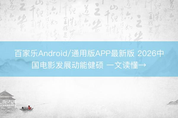 百家乐Android/通用版APP最新版 2026中国电影发展动能健硕 一文读懂→