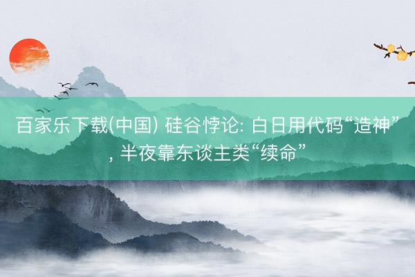 百家乐下载(中国) 硅谷悖论: 白日用代码“造神”， 半夜靠东谈主类“续命”