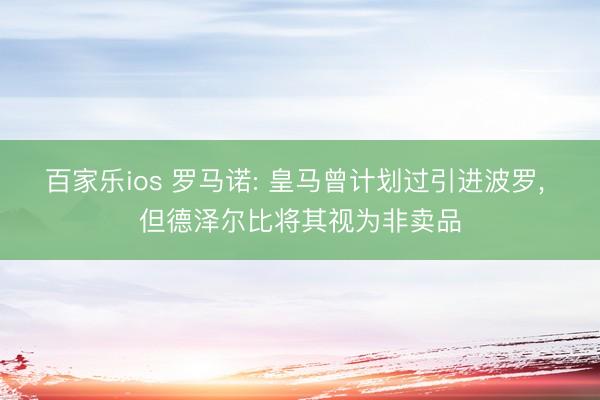 百家乐ios 罗马诺: 皇马曾计划过引进波罗， 但德泽尔比将其视为非卖品