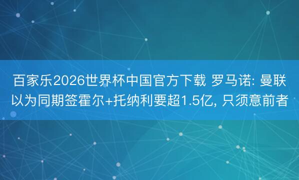 百家乐2026世界杯中国官方下载 罗马诺: 曼联以为同期签霍尔+托纳利要超1.5亿， 只须意前者