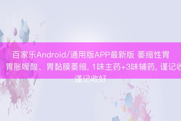 百家乐Android/通用版APP最新版 萎缩性胃炎、胃胀嗳酸、胃黏膜萎缩， 1味主药+3味辅药， 谨记收好