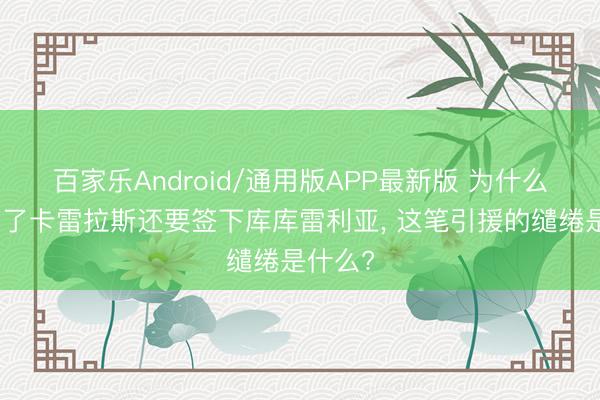 百家乐Android/通用版APP最新版 为什么皇马有了卡雷拉斯还要签下库库雷利亚, 这笔引援的缱绻是什么?
