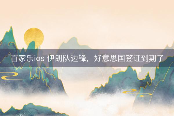 百家乐ios 伊朗队边锋，好意思国签证到期了