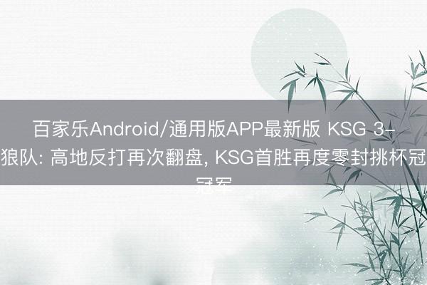 百家乐Android/通用版APP最新版 KSG 3-0 狼队: 高地反打再次翻盘， KSG首胜再度零封挑杯冠军