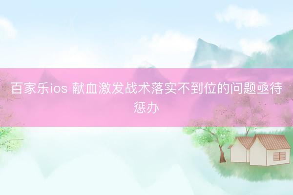 百家乐ios 献血激发战术落实不到位的问题亟待惩办