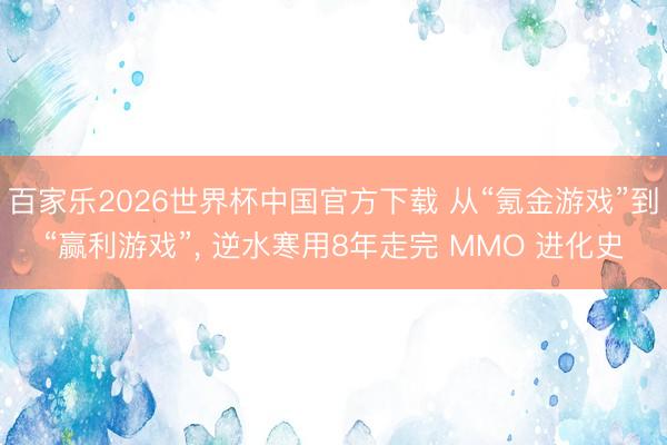 百家乐2026世界杯中国官方下载 从“氪金游戏”到“赢利游戏”， 逆水寒用8年走完 MMO 进化史